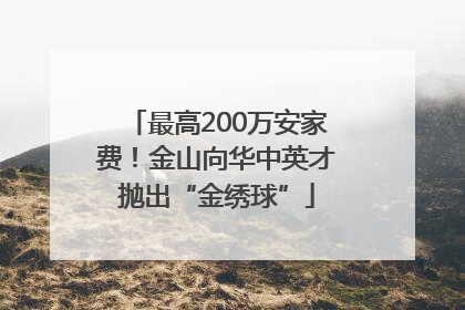 最高200万安家费！金山向华中英才抛出“金绣球”