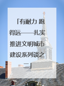 有耐力 跑得远——扎实推进文明城市建设系列谈之二