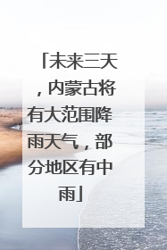 未来三天，内蒙古将有大范围降雨天气，部分地区有中雨
