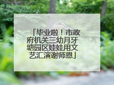 毕业啦！市政府机关三幼月牙塘园区娃娃用文艺汇演谢师恩