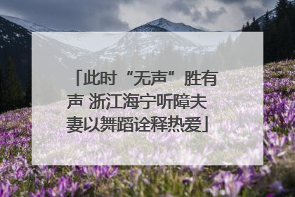此时“无声”胜有声 浙江海宁听障夫妻以舞蹈诠释热爱