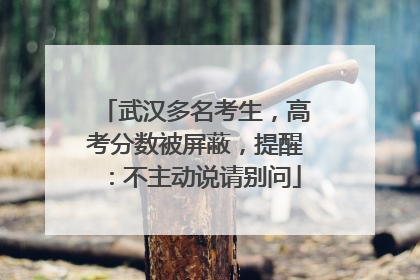 武汉多名考生，高考分数被屏蔽，提醒：不主动说请别问