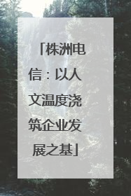 株洲电信：以人文温度浇筑企业发展之基
