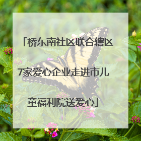 桥东南社区联合辖区7家爱心企业走进市儿童福利院送爱心