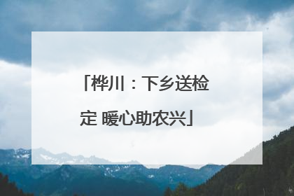 桦川：下乡送检定 暖心助农兴