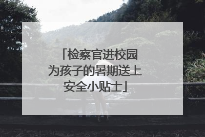 检察官进校园 为孩子的暑期送上安全小贴士