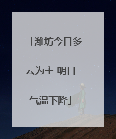 潍坊今日多云为主 明日气温下降