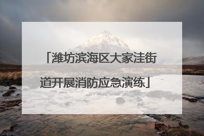 潍坊滨海区大家洼街道开展消防应急演练