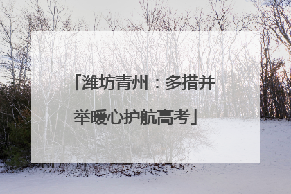 潍坊青州：多措并举暖心护航高考