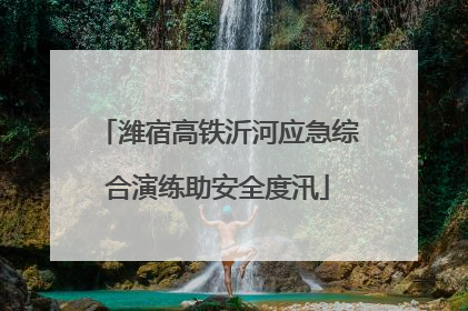 潍宿高铁沂河应急综合演练助安全度汛