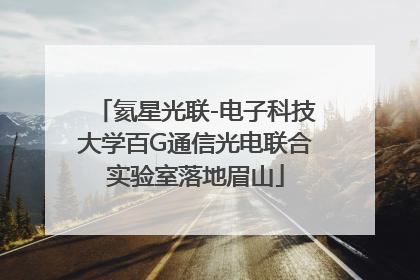 氦星光联-电子科技大学百G通信光电联合实验室落地眉山
