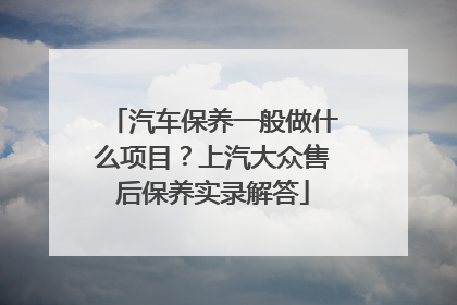 汽车保养一般做什么项目？上汽大众售后保养实录解答