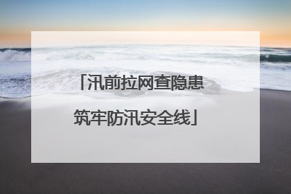 汛前拉网查隐患 筑牢防汛安全线