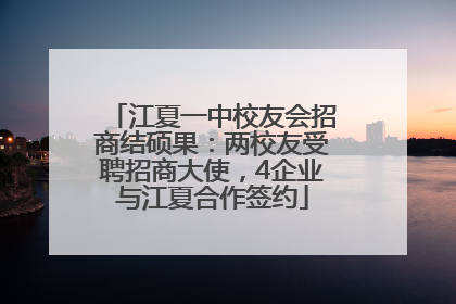 江夏一中校友会招商结硕果：两校友受聘招商大使，4企业与江夏合作签约