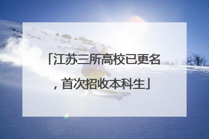 江苏三所高校已更名，首次招收本科生