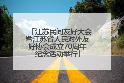 江苏民间友好大会暨江苏省人民对外友好协会成立70周年纪念活动举行