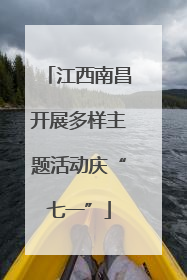 江西南昌开展多样主题活动庆“七一”