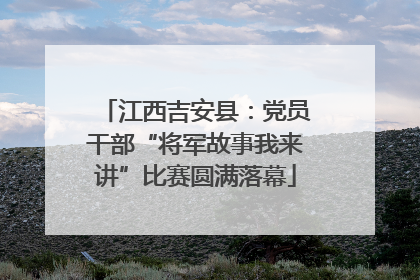 江西吉安县：党员干部“将军故事我来讲”比赛圆满落幕