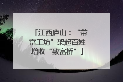 江西庐山：“带富工坊”架起百姓增收“致富桥”