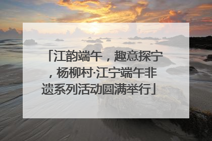 江韵端午，趣意探宁，杨柳村·江宁端午非遗系列活动圆满举行