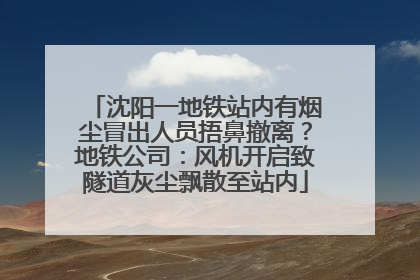 沈阳一地铁站内有烟尘冒出人员捂鼻撤离？地铁公司：风机开启致隧道灰尘飘散至站内