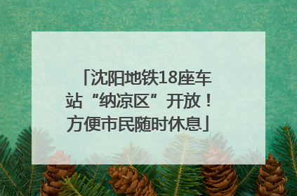 沈阳地铁18座车站“纳凉区”开放！方便市民随时休息