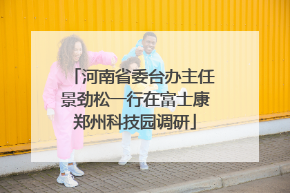 河南省委台办主任景劲松一行在富士康郑州科技园调研
