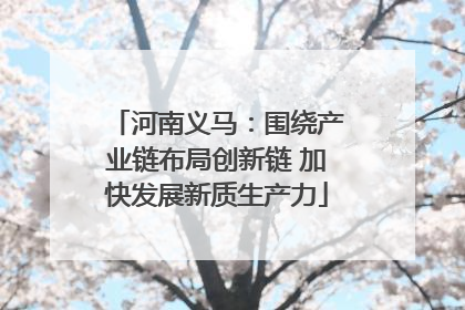 河南义马：围绕产业链布局创新链 加快发展新质生产力