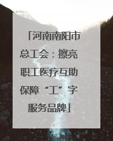 河南南阳市总工会：擦亮职工医疗互助保障“工”字服务品牌