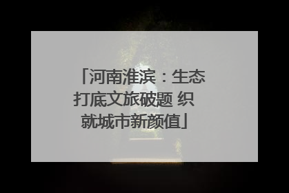 河南淮滨：生态打底文旅破题 织就城市新颜值