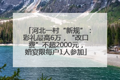 河北一村“新规”：彩礼最高6万，“改口费”不超2000元，婚宴限每户1人参加