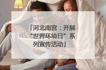 河北南宫：开展“世界环境日”系列宣传活动