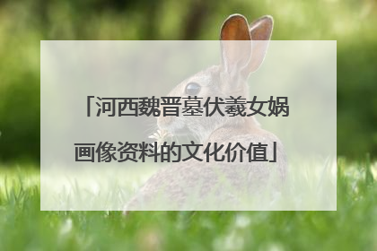 河西魏晋墓伏羲女娲画像资料的文化价值