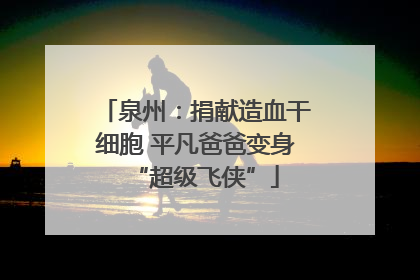 泉州：捐献造血干细胞 平凡爸爸变身“超级飞侠”