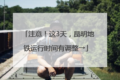 注意！这3天，昆明地铁运行时间有调整→