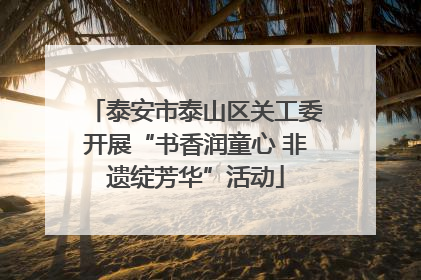 泰安市泰山区关工委开展“书香润童心 非遗绽芳华”活动