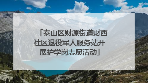泰山区财源街道财西社区退役军人服务站开展护学岗志愿活动