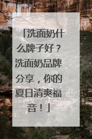洗面奶什么牌子好？洗面奶品牌分享，你的夏日清爽福音！
