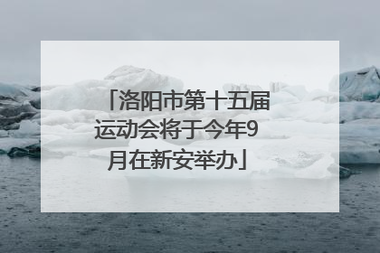 洛阳市第十五届运动会将于今年9月在新安举办