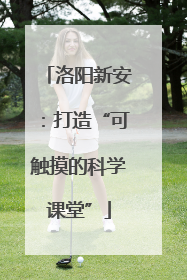 洛阳新安：打造“可触摸的科学课堂”