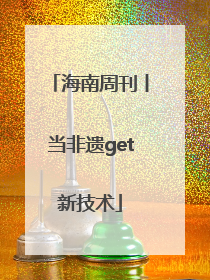 海南周刊丨当非遗get新技术