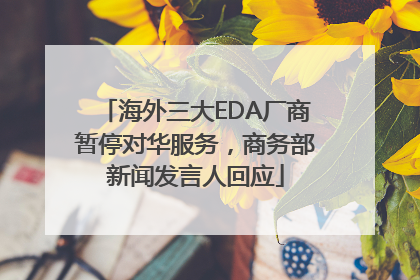 海外三大EDA厂商暂停对华服务，商务部新闻发言人回应