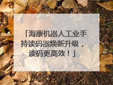海康机器人工业手持读码器焕新升级，读码更高效！