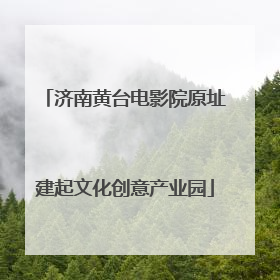 济南黄台电影院原址建起文化创意产业园