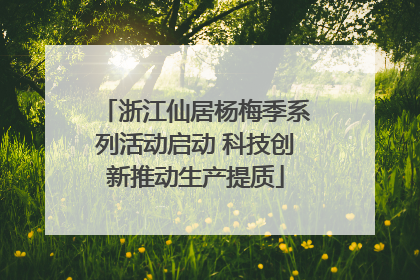 浙江仙居杨梅季系列活动启动 科技创新推动生产提质