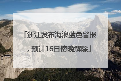浙江发布海浪蓝色警报，预计16日傍晚解除