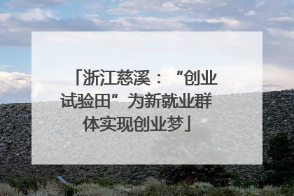 浙江慈溪：“创业试验田”为新就业群体实现创业梦
