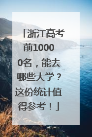 浙江高考前10000名，能去哪些大学？这份统计值得参考！