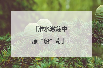 淮水激荡中原“船”奇