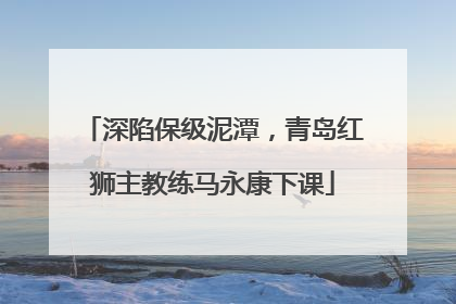 深陷保级泥潭，青岛红狮主教练马永康下课